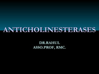 ANTICHOLINESTERASESANTICHOLINESTERASES
DR.RAHULDR.RAHUL
ASSO.PROF, RMC.ASSO.PROF, RMC.
 