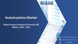 www.dhirtekbusinessresearch.com
sales@dhirtekbusinessresearch.com
+91 7580990088
Acetylcysteine Market
Global Industry Analysis & Forecast US$
Million, 2019 – 2027
 