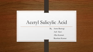 Acetyl Salicylic Acid
By, Antra Rastogi
Asif Alavi
Alka Kumari
Raushan Kumar
 