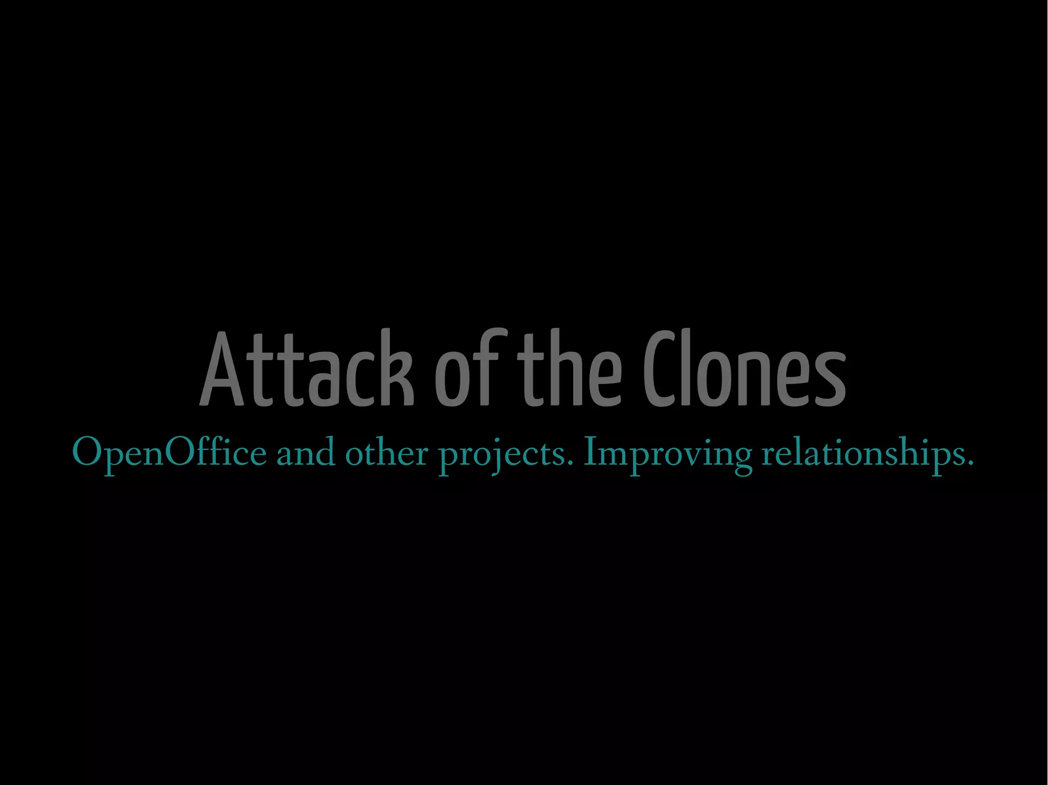 Attack of the Clones
OpenOffice and other projects. Improving relationships.
 