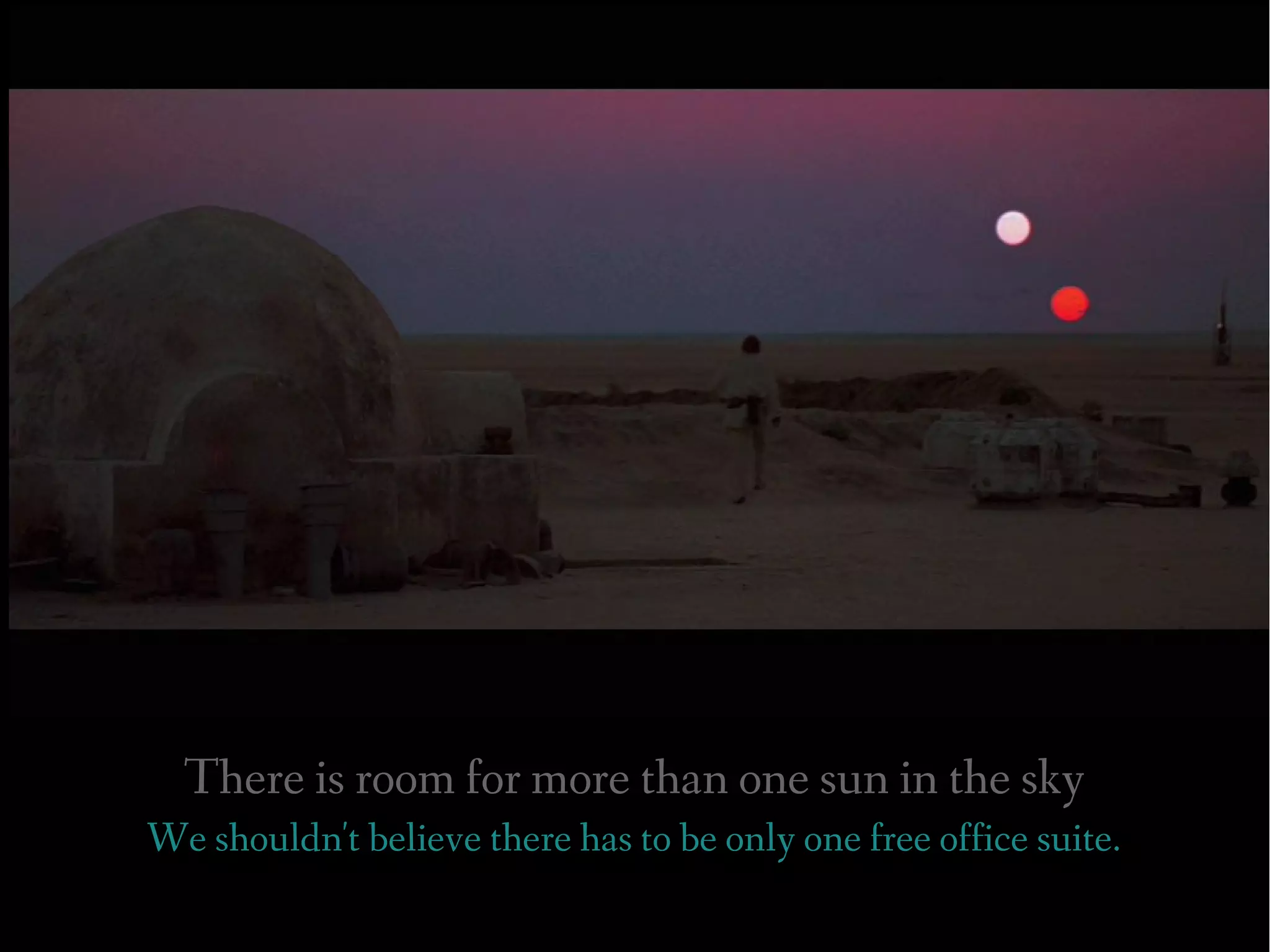 There is room for more than one sun in the sky
We shouldn't believe there has to be only one free office suite.
 