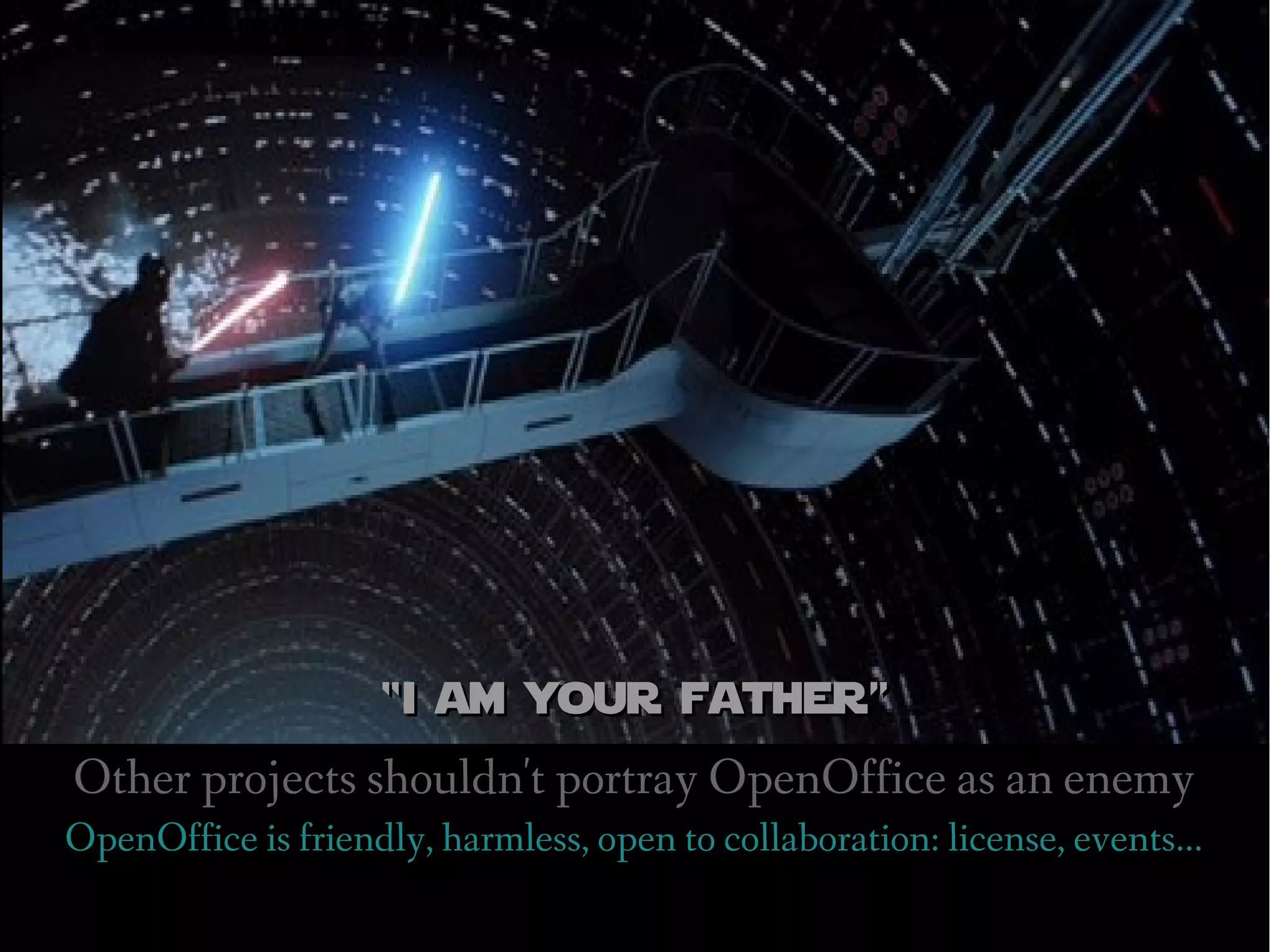 “i am your father”
Other projects shouldn't portray OpenOffice as an enemy
OpenOffice is friendly, harmless, open to collaboration: license, events...
 