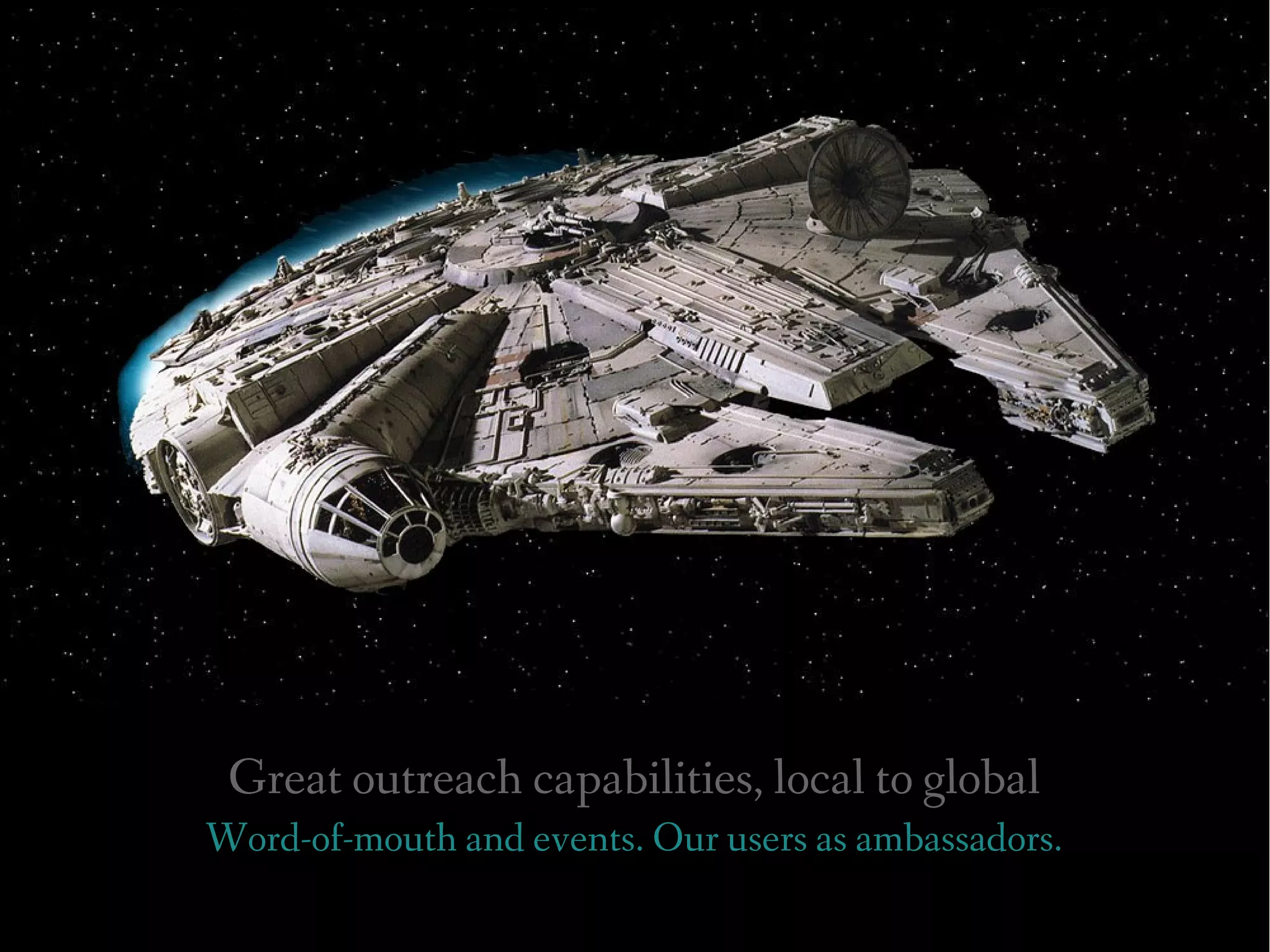 Great outreach capabilities, local to global
Word-of-mouth and events. Our users as ambassadors.
 
