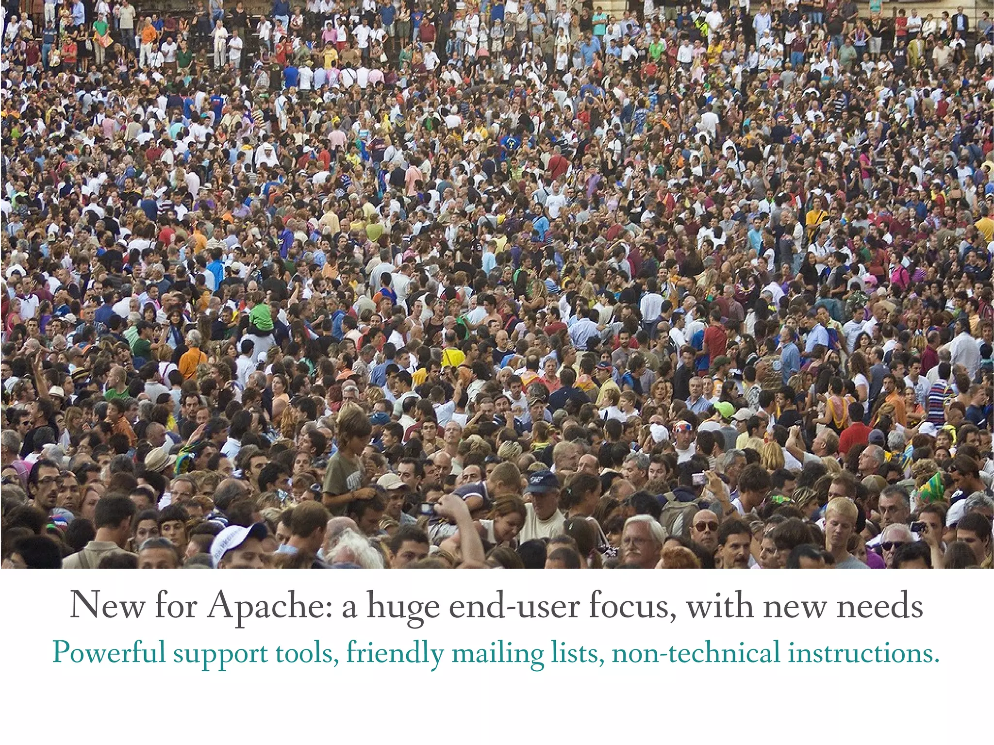 New for Apache: a huge end-user focus, with new needs
Powerful support tools, friendly mailing lists, non-technical instructions.
 