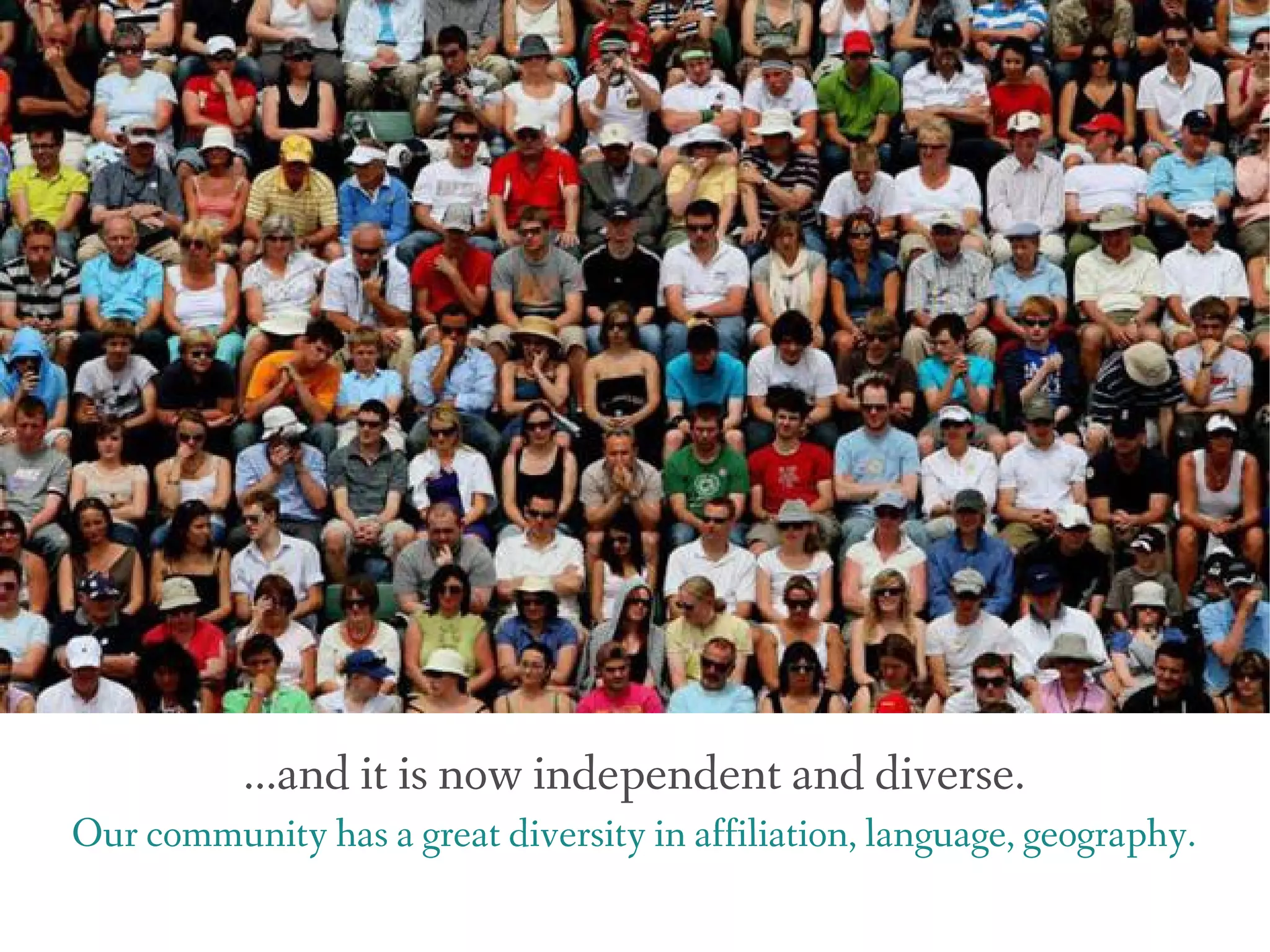 ...and it is now independent and diverse.
Our community has a great diversity in affiliation, language, geography.
 