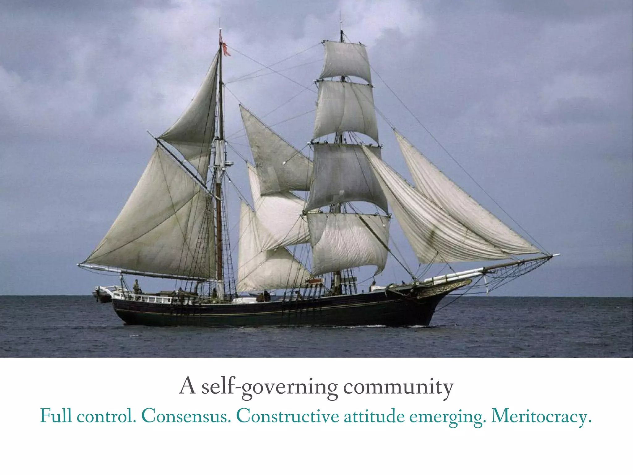 A self-governing community
Full control. Consensus. Constructive attitude emerging. Meritocracy.
 