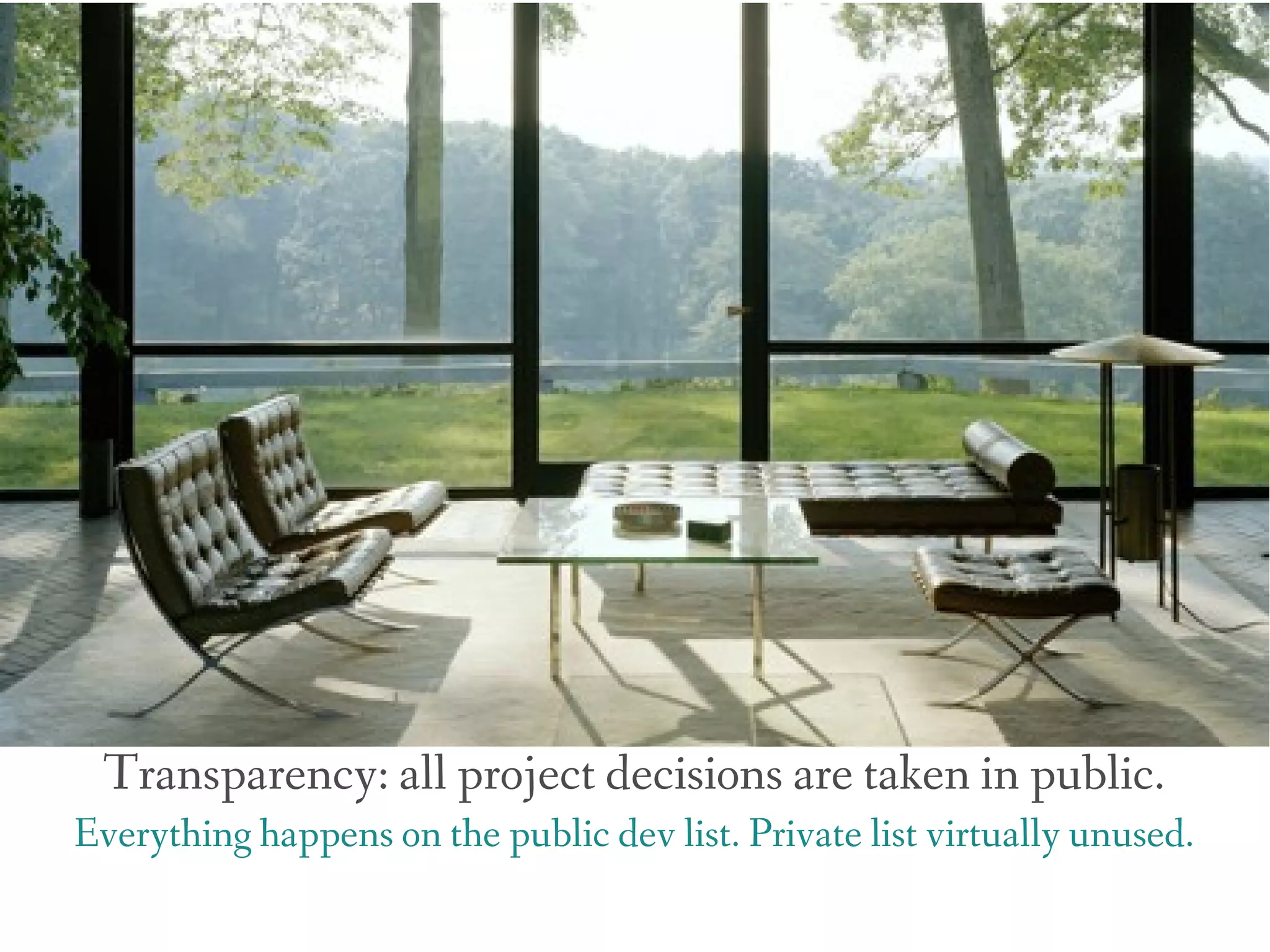 Transparency: all project decisions are taken in public.
Everything happens on the public dev list. Private list virtually unused.
 