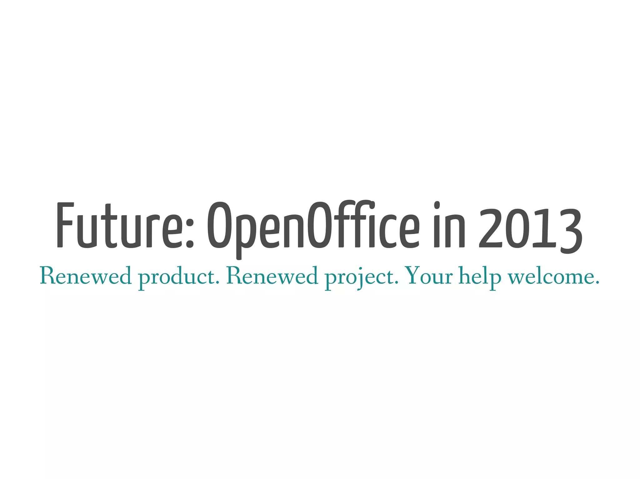 Future: OpenOffice in 2013
Renewed product. Renewed project. Your help welcome.
 