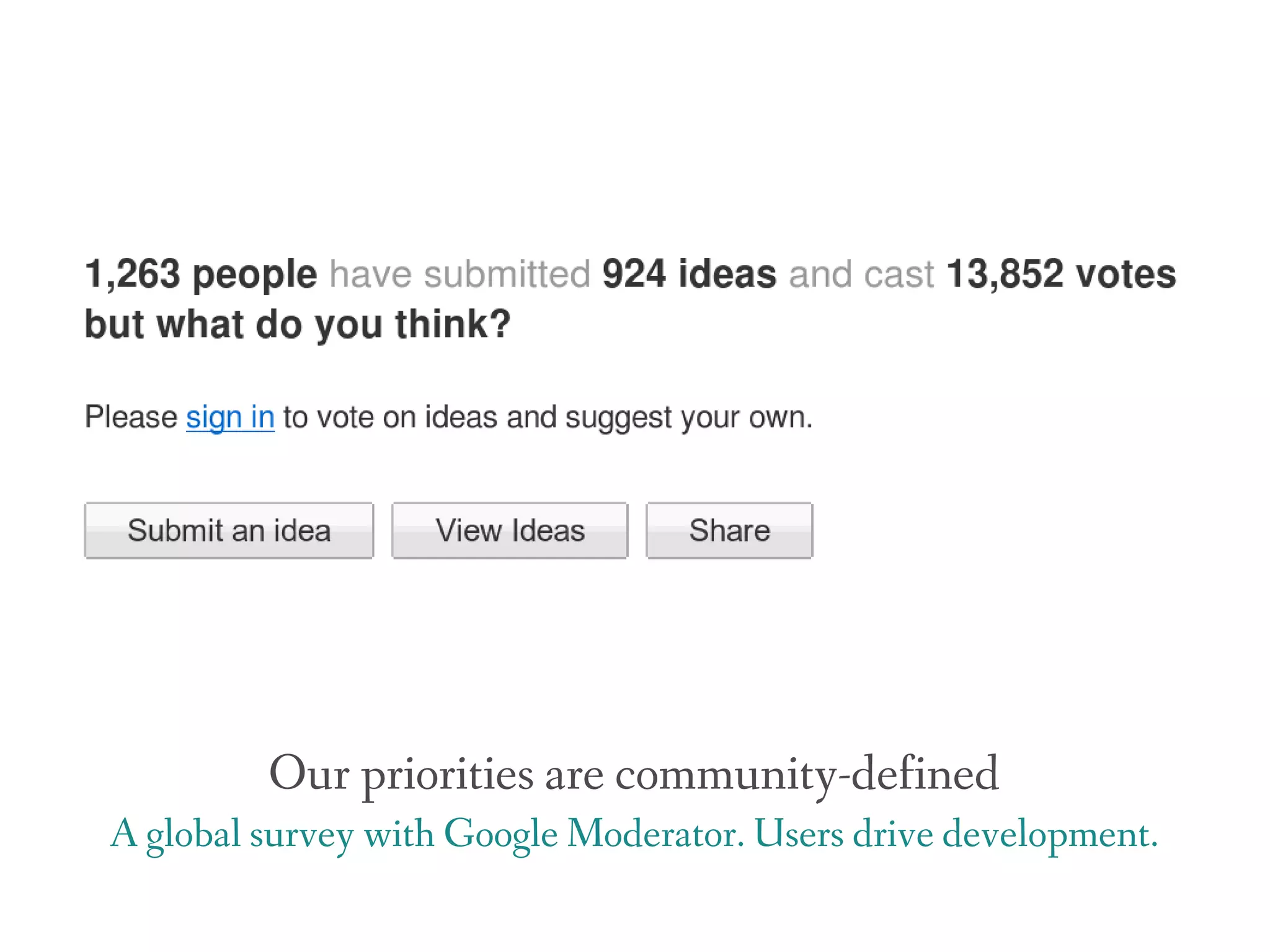 Our priorities are community-defined
A global survey with Google Moderator. Users drive development.
 