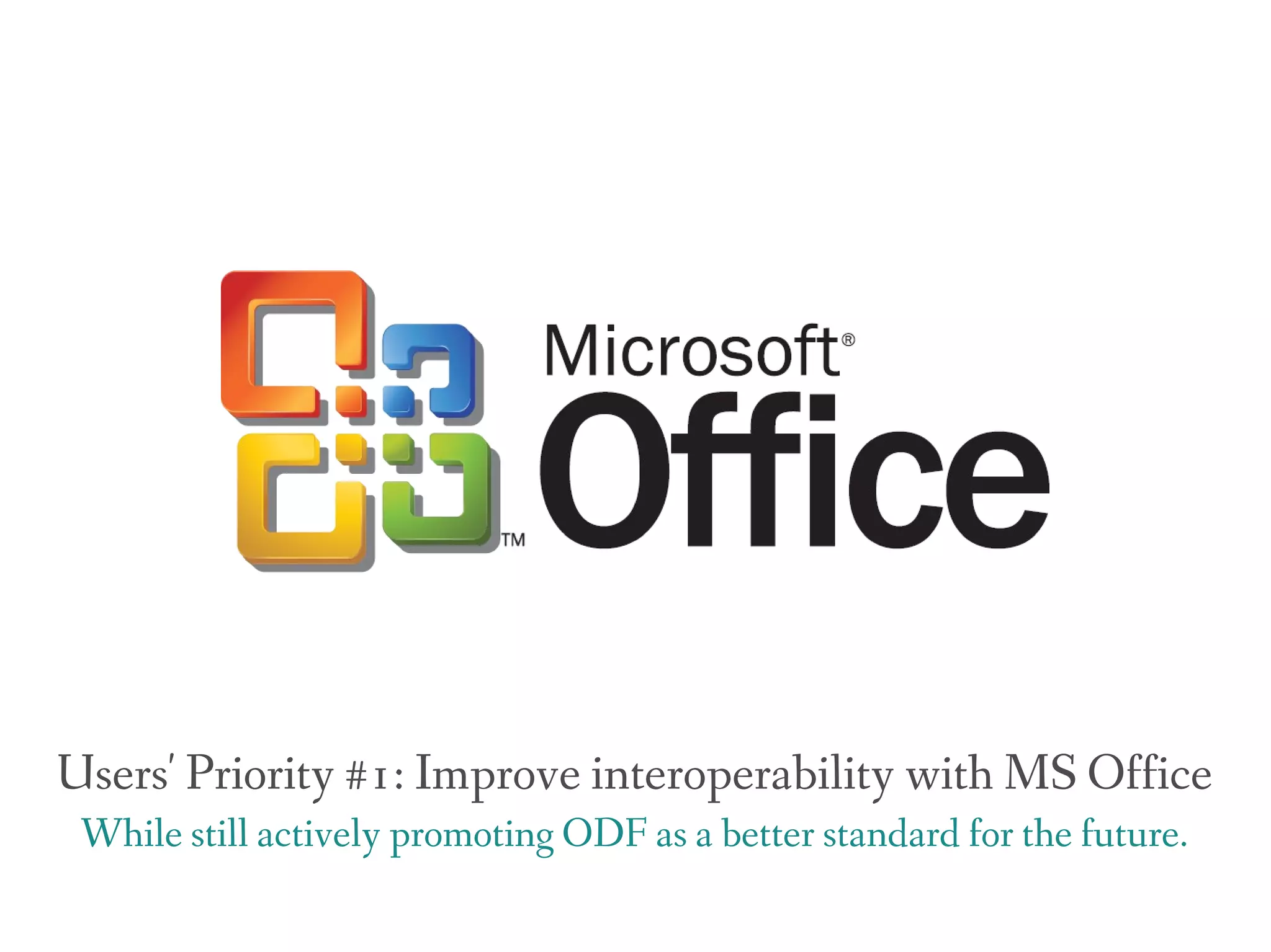 Users' Priority #1: Improve interoperability with MS Office
 While still actively promoting ODF as a better standard for the future.
 