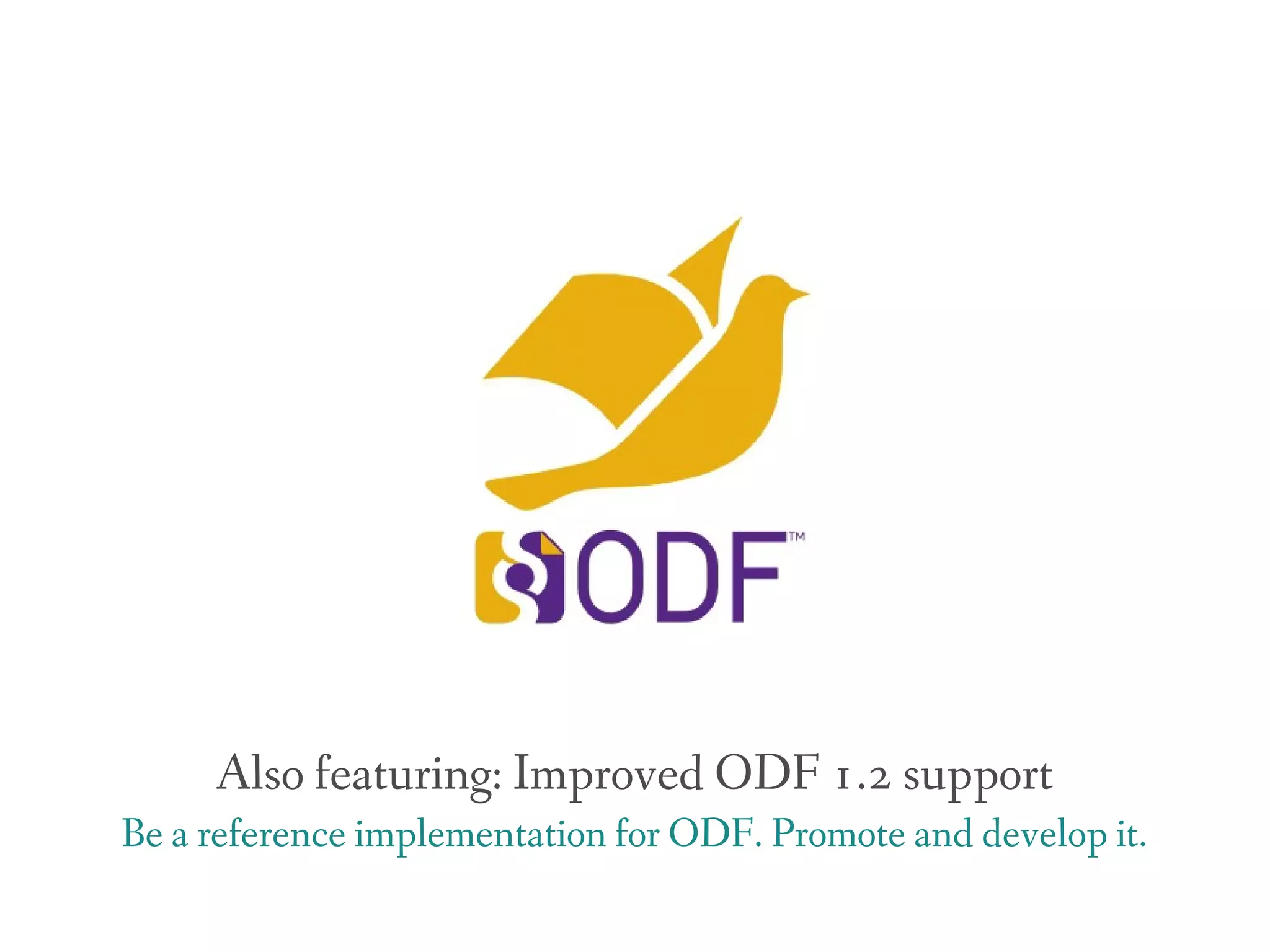 Also featuring: Improved ODF 1.2 support
Be a reference implementation for ODF. Promote and develop it.
 