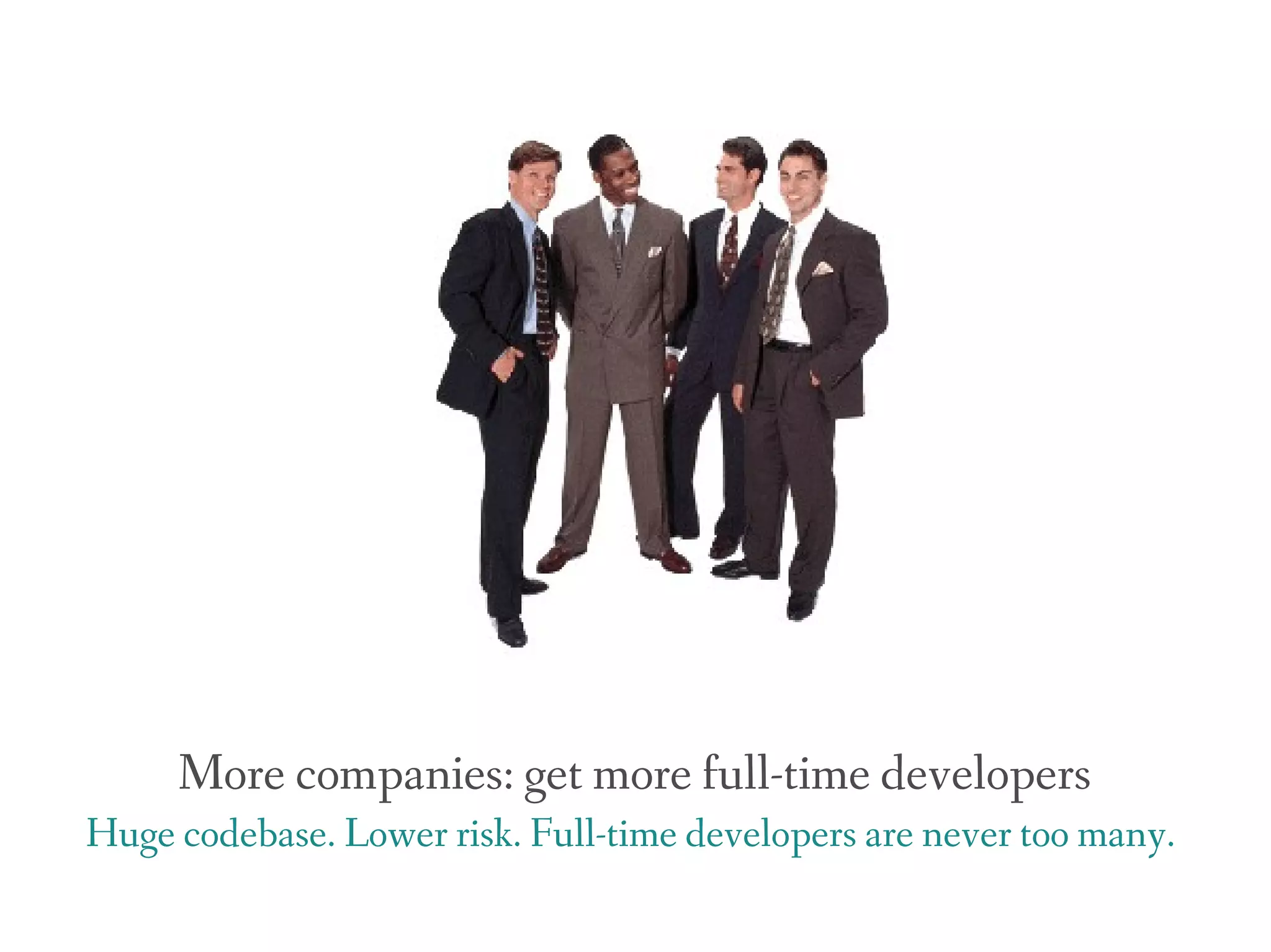 More companies: get more full-time developers
Huge codebase. Lower risk. Full-time developers are never too many.
 