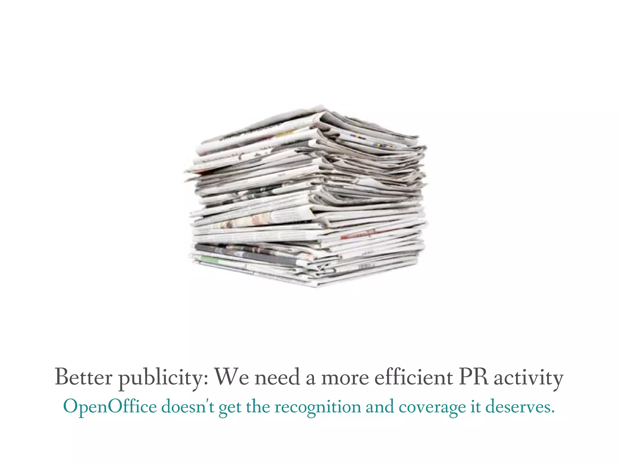 Better publicity: We need a more efficient PR activity
OpenOffice doesn't get the recognition and coverage it deserves.
 