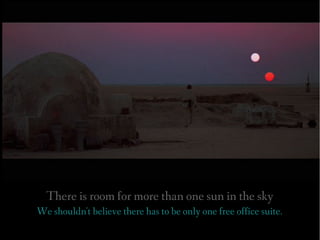 There is room for more than one sun in the sky
We shouldn't believe there has to be only one free office suite.
 