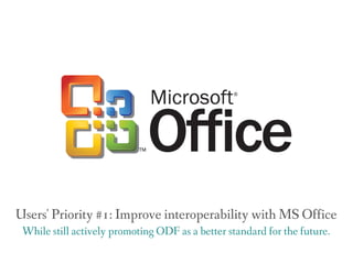 Users' Priority #1: Improve interoperability with MS Office
 While still actively promoting ODF as a better standard for the future.
 
