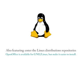 Also featuring: enter the Linux distributions repositories
OpenOffice is available for GNU/Linux, but make it easier to install.
 