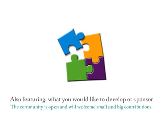 Also featuring: what you would like to develop or sponsor
The community is open and will welcome small and big contributions.
 