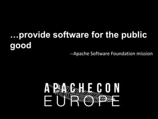 …provide software for the public 
good 
--Apache Software Foundation mission 
