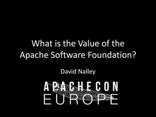 What is the Value of the 
Apache Software Foundation? 
David Nalley 
 