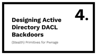 Designing Active
Directory DACL
Backdoors
(Stealth) Primitives for Pwnage
4.
 