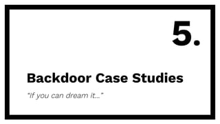 Backdoor Case Studies
“If you can dream it…”
5.
 