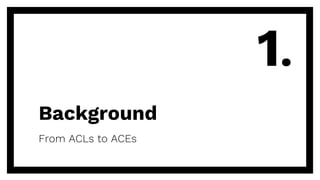 Background
From ACLs to ACEs
1.
 