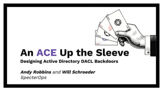 An ACE Up the Sleeve
Designing Active Directory DACL Backdoors
Andy Robbins and Will Schroeder
SpecterOps
 