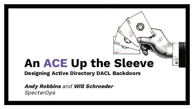 An ACE Up the Sleeve
Designing Active Directory DACL Backdoors
Andy Robbins and Will Schroeder
SpecterOps
 