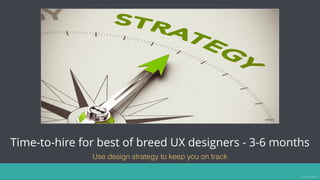 Time-to-hire for best of breed UX designers - 3-6 months
Use design strategy to keep you on track
Image source: vennli.com
 
