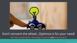 Don’t reinvent the wheel…Optimize it for your need!
Tear down mental blocks - Use design to solve UX and hiring problems
Image source: https://www.entrepreneur.com/article/230276
 