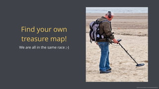 Find your own
treasure map!
We are all in the same race ;-)
Image source: https://www.ﬂickr.com/photos/tudedude/4572851546
 