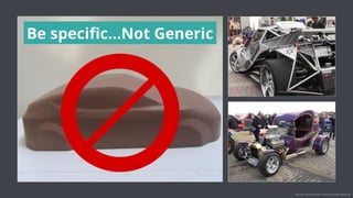 Be speciﬁc…Not Generic
Image source: https://www.youtube.com/watch?v=n_x7p5o950E; www.ﬂickr.com
 
