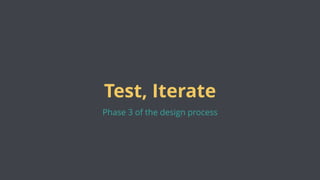 Test, Iterate
Phase 3 of the design process
 