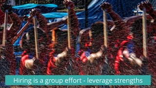 Hiring is a group eﬀort - leverage strengths
Image source: www.edsaplan.com/en/node/2989
 