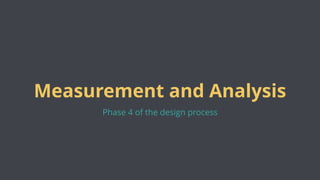 Measurement and Analysis
Phase 4 of the design process
 