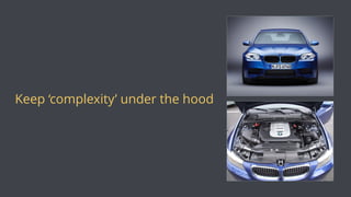 Keep ‘complexity’ under the hood
 