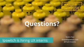 Malini Rao
mrao@ipswitch.com
@malinitweets
Questions?
Ipswitch is hiring UX interns
 