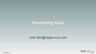 © 2016 ripplerock
Maximising Value
Colin.Bird@ripple-rock.com
1
 