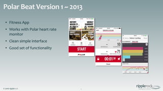 © 2016 ripplerock
Polar Beat Version 1 ~ 2013
2
• Fitness App
• Works with Polar heart rate
monitor
• Clean simple interface
• Good set of functionality
 