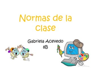 Normas de la
clase
Gabriela Acevedo
8B
 