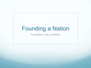 Founding a Nation
Foundations, War, and More!
 