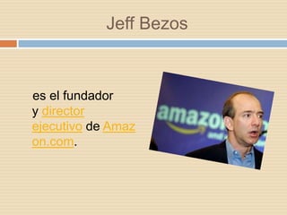 Jeff Bezos



es el fundador
y director
ejecutivo de Amaz
on.com.
 