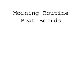 Morning Routine
Beat Boards
 