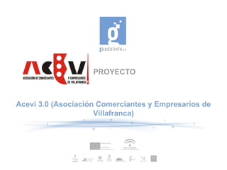 PROYECTO
Acevi 3.0 (Asociación Comerciantes y Empresarios de
Villafranca)
 