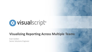 Visualizing Reporting Across Multiple Teams
Evan Golden
Senior Solutions Engineer
 