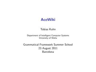 AceWiki
Tobias Kuhn
Department of Intelligent Computer Systems
University of Malta
Grammatical Framework Summer School
23 August 2011
Barcelona
 