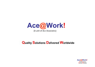 Ace@Work!
        (A unit of Ace Associates)




Quality Solutions Delivered Worldwide



                                        Ace@Work!
                                          Quality Solutions
                                         Delivered Worldwide
 