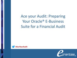 Ace your Audit: Preparing
Your Oracle® E-Business
Suite for a Financial Audit
#AceYourAudit
 