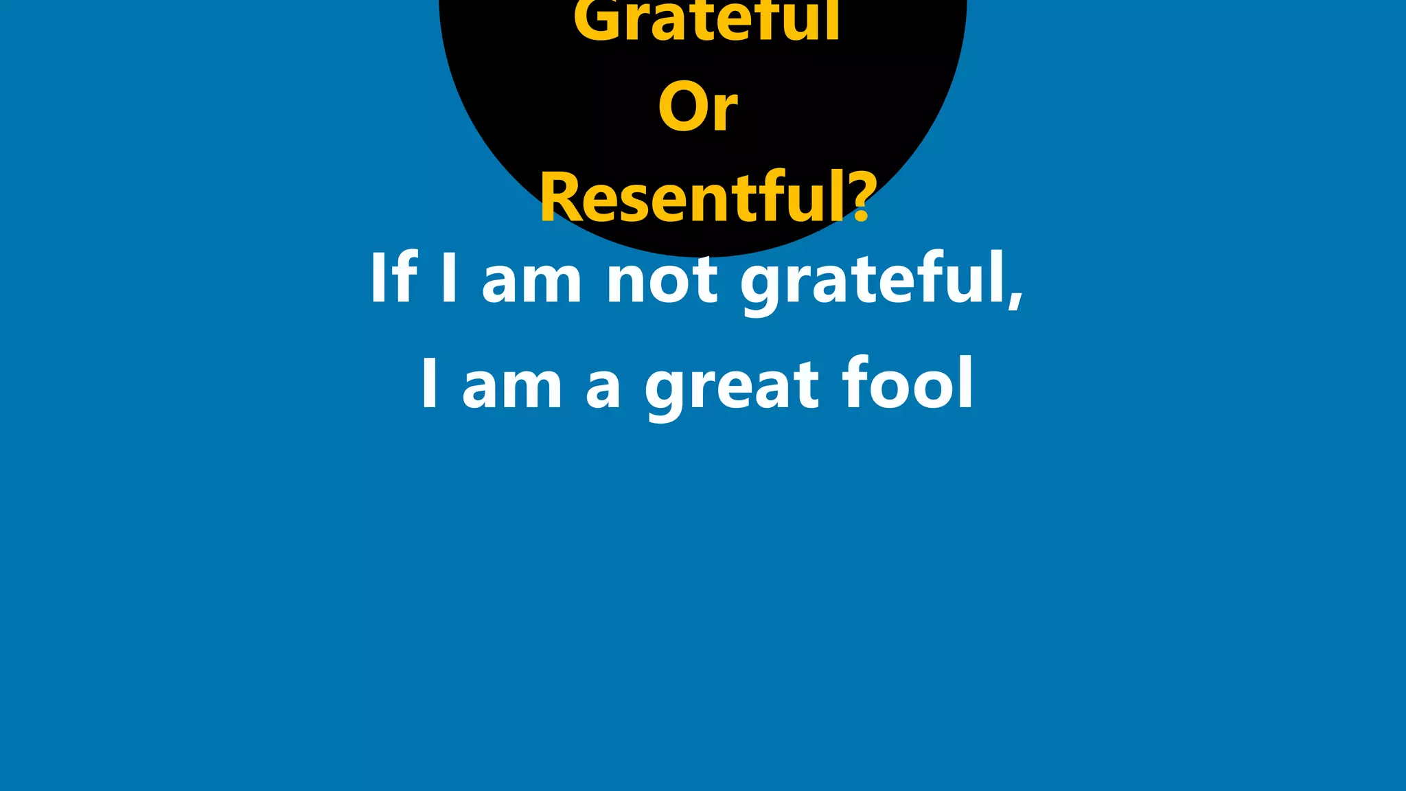 Grateful
Or
Resentful?