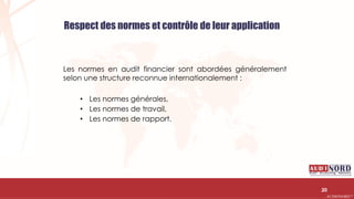 .….…………………………………………………….……………………………………………………….…………………………………………………………………………………………………………….AUDIONORD ©
Respect des normes et contrôle de leur application
Les normes en audit financier sont abordées généralement
selon une structure reconnue internationalement :
• Les normes générales,
• Les normes de travail,
• Les normes de rapport.
20
 